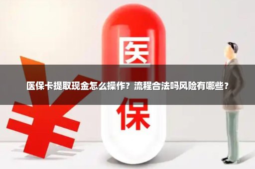 医保卡提取现金怎么操作？流程合法吗风险有哪些？