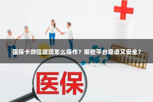 医保卡微信提现怎么操作？哪些平台靠谱又安全？
